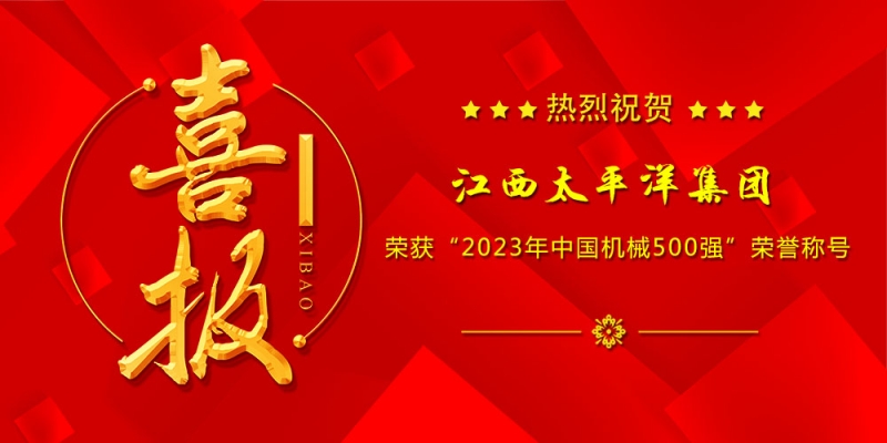 喜报丨江西太平洋集团荣膺“2023年中国机械500强”、“世界一流机械企业”榜单